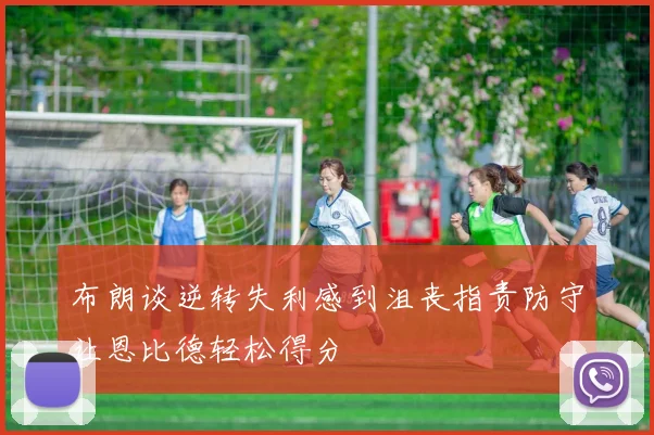 布朗谈逆转失利感到沮丧指责防守让恩比德轻松得分