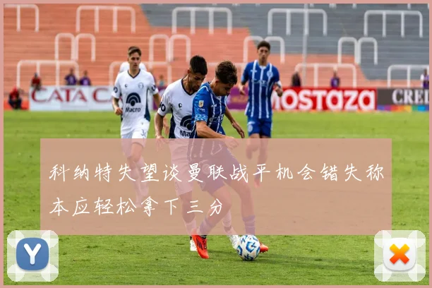 科纳特失望谈曼联战平机会错失称本应轻松拿下三分