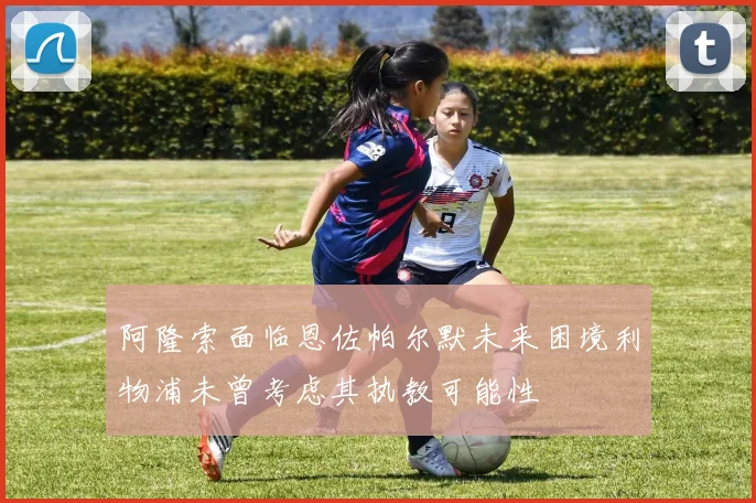 阿隆索面临恩佐帕尔默未来困境利物浦未曾考虑其执教可能性