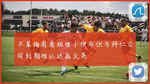不莱梅有意租借小伊布但与拜仁合同到期难以达成交易