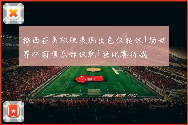 梅西在美职联表现出色仅轮休1场世界杯前俱乐部仅剩1场比赛待战