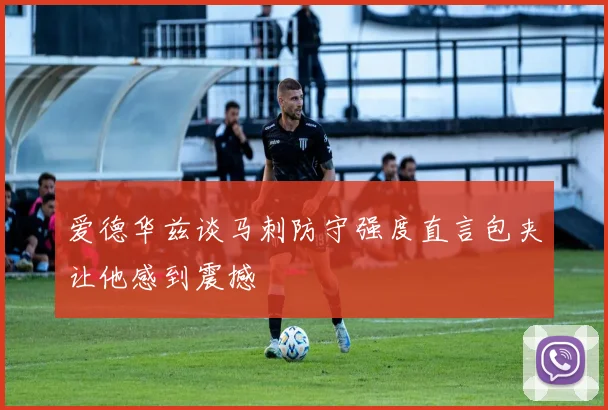 爱德华兹谈马刺防守强度直言包夹让他感到震撼