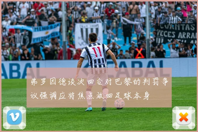 弗罗因德谈次回合对巴黎的判罚争议强调应将焦点放回足球本身
