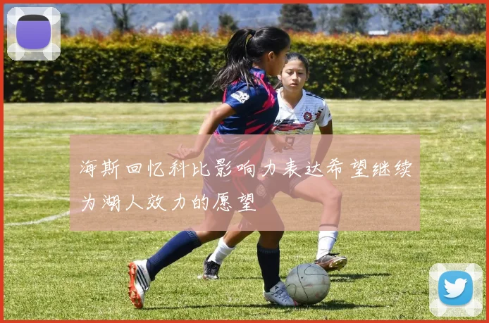 海斯回忆科比影响力表达希望继续为湖人效力的愿望