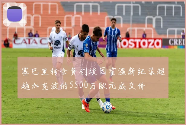 塞巴里转会费创埃因霍温新纪录超越加克波的5500万欧元成交价