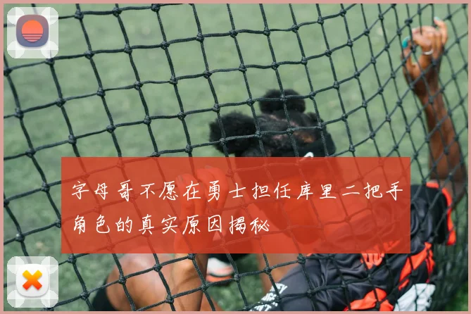 字母哥不愿在勇士担任库里二把手角色的真实原因揭秘